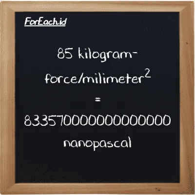 85 kilogram-force/milimeter<sup>2</sup> is equivalent to 833570000000000000 nanopascal (85 kgf/mm<sup>2</sup> is equivalent to 833570000000000000 nPa)